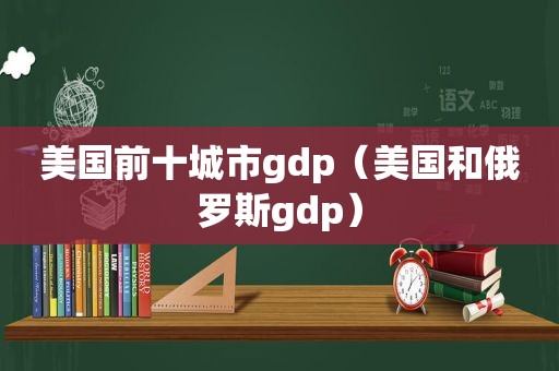 美国前十城市gdp（美国和俄罗斯gdp）