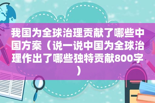 我国为全球治理贡献了哪些中国方案（说一说中国为全球治理作出了哪些独 *** 献800字）