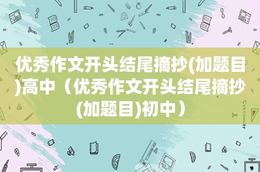 优秀作文开头结尾摘抄(加题目)高中（优秀作文开头结尾摘抄(加题目)初中）