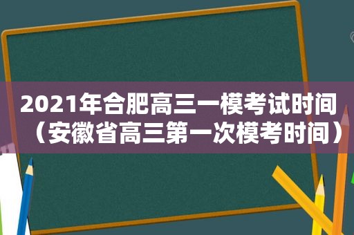 2021年合肥高三一模考试时间（安徽省高三第一次模考时间）