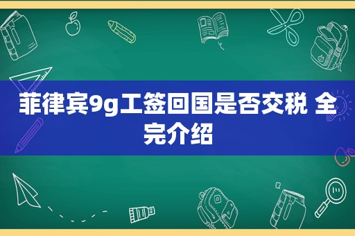 菲律宾9g工签回国是否交税 全完介绍