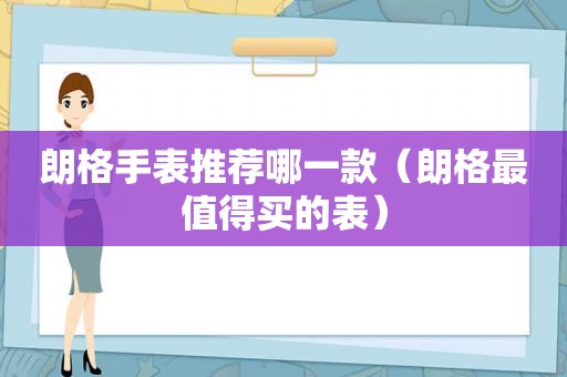 朗格手表推荐哪一款（朗格最值得买的表）