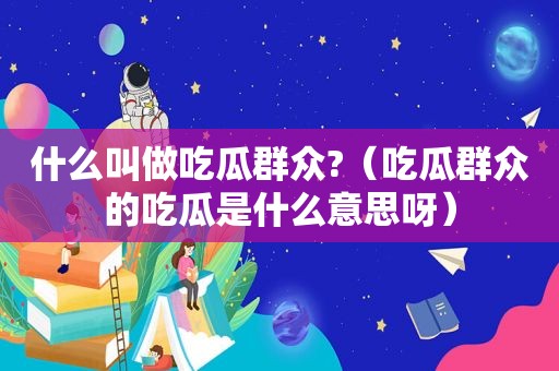 什么叫做吃瓜群众?（吃瓜群众的吃瓜是什么意思呀）