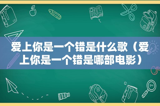 爱上你是一个错是什么歌（爱上你是一个错是哪部电影）