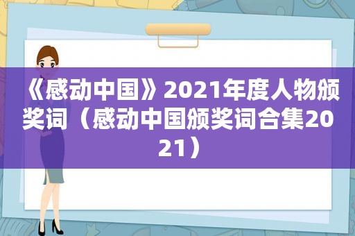 《感动中国》2021年度人物颁奖词（感动中国颁奖词合集2021）