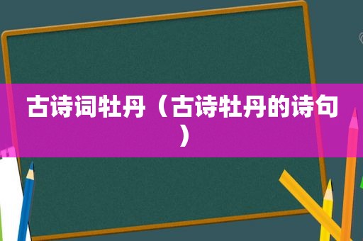 古诗词牡丹（古诗牡丹的诗句）