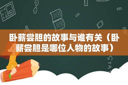 卧薪尝胆的故事与谁有关（卧薪尝胆是哪位人物的故事）