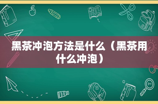 黑茶冲泡方法是什么（黑茶用什么冲泡）