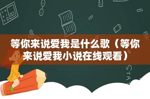 等你来说爱我是什么歌（等你来说爱我小说在线观看）