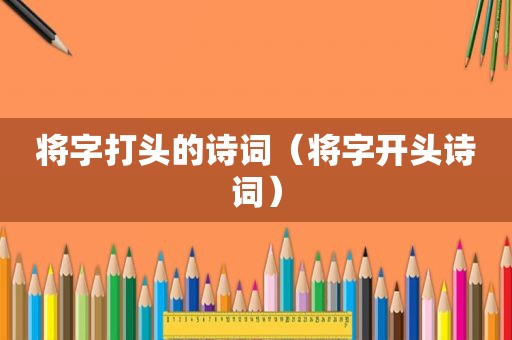 将字打头的诗词（将字开头诗词）