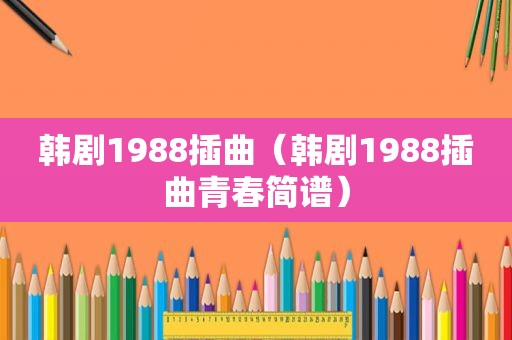 韩剧1988插曲（韩剧1988插曲青春简谱）