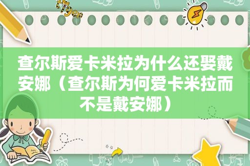 查尔斯爱卡米拉为什么还娶戴安娜（查尔斯为何爱卡米拉而不是戴安娜）