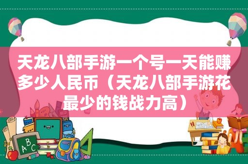 天龙八部手游一个号一天能赚多少人民币（天龙八部手游花最少的钱战力高）