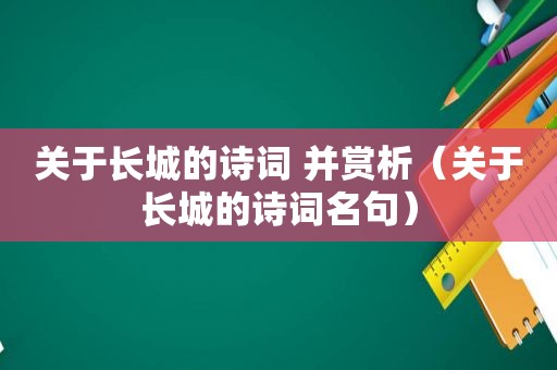 关于长城的诗词 并赏析（关于长城的诗词名句）