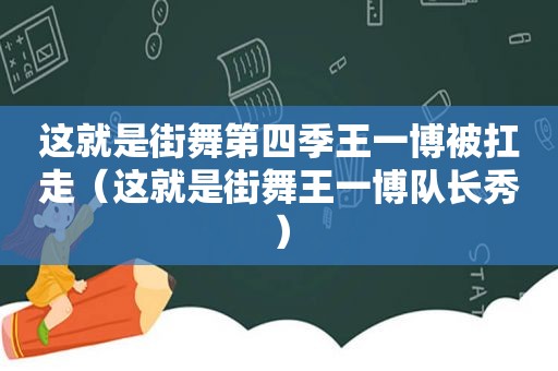 这就是街舞第四季王一博被扛走（这就是街舞王一博队长秀）