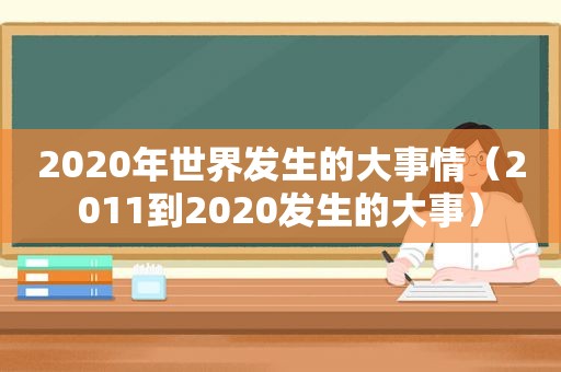 2020年世界发生的大事情（2011到2020发生的大事）