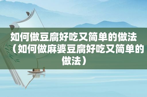 如何做豆腐好吃又简单的做法（如何做麻婆豆腐好吃又简单的做法）