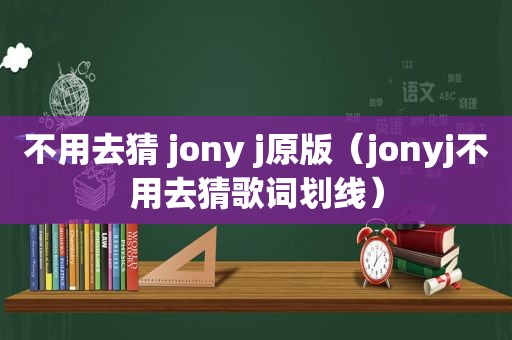 不用去猜 jony j原版（jonyj不用去猜歌词划线）