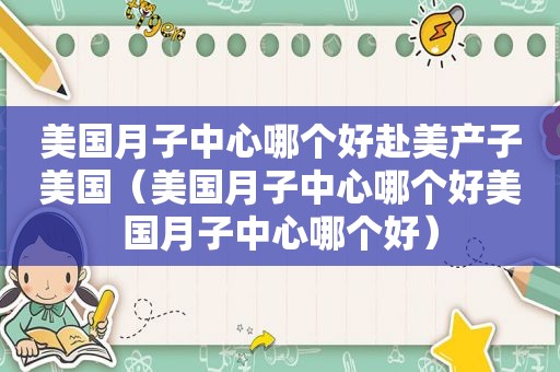 美国月子中心哪个好赴美产子美国（美国月子中心哪个好美国月子中心哪个好）