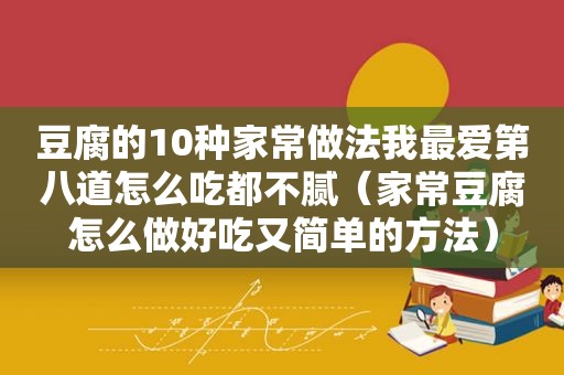 豆腐的10种家常做法我最爱第八道怎么吃都不腻（家常豆腐怎么做好吃又简单的方法）