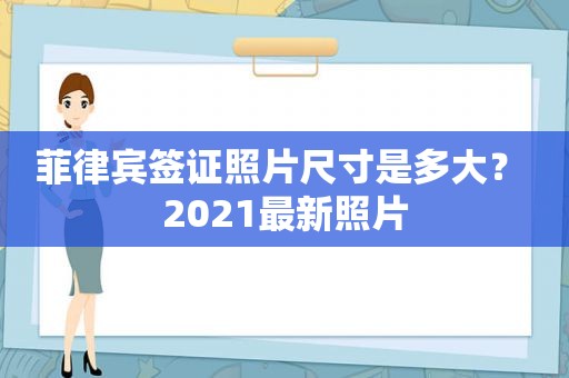 菲律宾签证照片尺寸是多大？ 2021最新照片