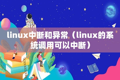 linux中断和异常（linux的系统调用可以中断）