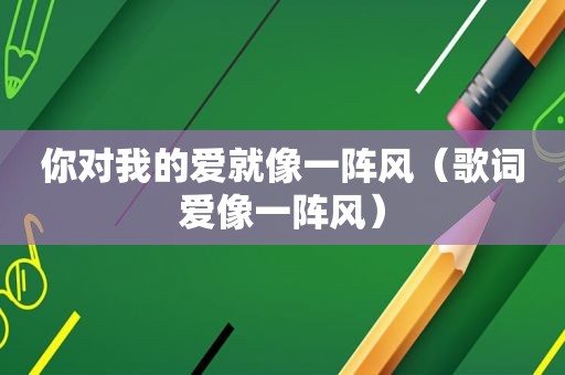 你对我的爱就像一阵风（歌词爱像一阵风）