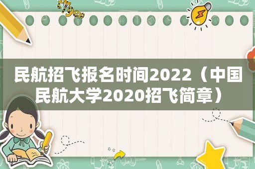 民航招飞报名时间2022（中国民航大学2020招飞简章）