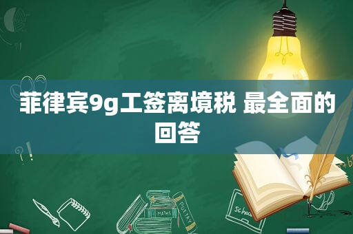 菲律宾9g工签离境税 最全面的回答