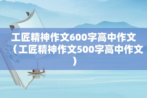 工匠精神作文600字高中作文（工匠精神作文500字高中作文）