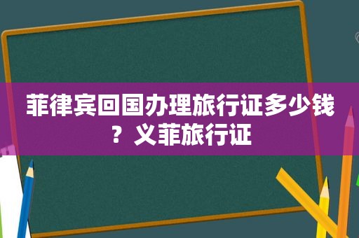 菲律宾回国办理旅行证多少钱？义菲旅行证