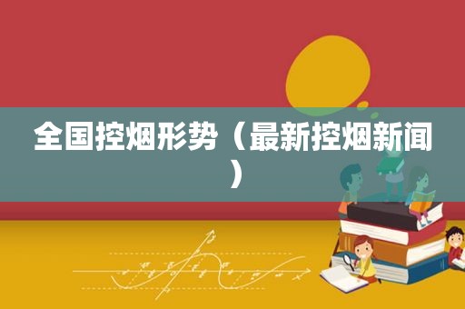 全国控烟形势（最新控烟新闻）