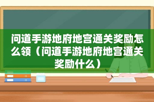 问道手游地府地宫通关奖励怎么领（问道手游地府地宫通关奖励什么）