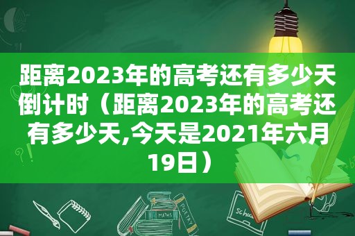 距离2023年的高考还有多少天倒计时（距离2023年的高考还有多少天,今天是2021年六月19日）