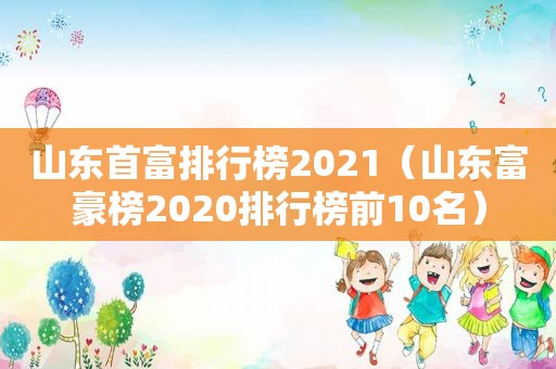 山东首富排行榜2021（山东富豪榜2020排行榜前10名）