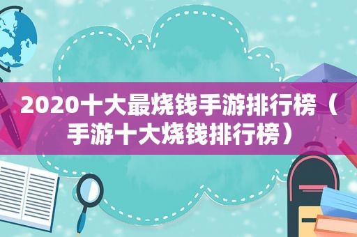 2020十大最烧钱手游排行榜（手游十大烧钱排行榜）