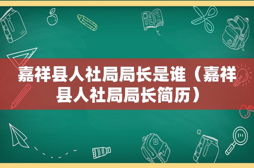 嘉祥县人社局局长是谁（嘉祥县人社局局长简历）