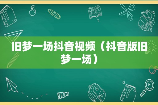 旧梦一场抖音视频（抖音版旧梦一场）