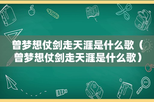 曾梦想仗剑走天涯是什么歌（曾梦想仗剑走天涯是什么歌）