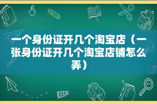 一个身份证开几个淘宝店（一张身份证开几个淘宝店铺怎么弄）