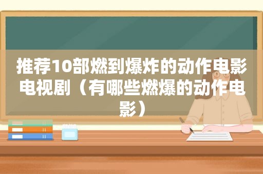 推荐10部燃到爆炸的动作电影电视剧（有哪些燃爆的动作电影）