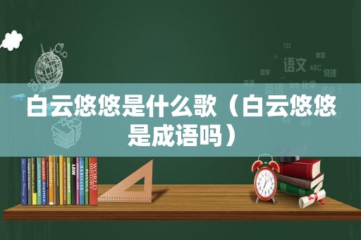 白云悠悠是什么歌（白云悠悠是成语吗）