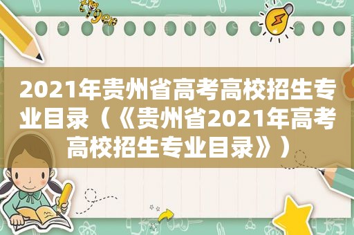 2021年贵州省高考高校招生专业目录（《贵州省2021年高考高校招生专业目录》）