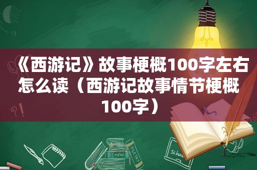 《西游记》故事梗概100字左右怎么读（西游记故事情节梗概100字）