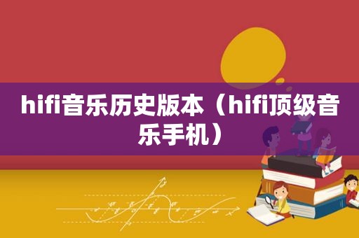 hifi音乐历史版本（hifi顶级音乐手机）