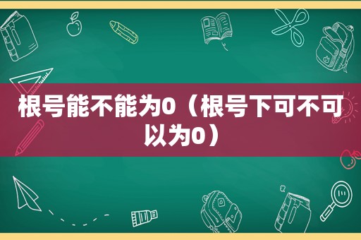 根号能不能为0（根号下可不可以为0）