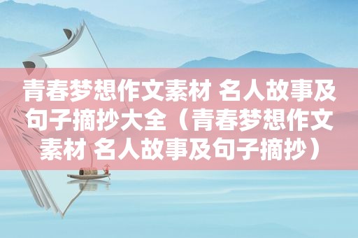 青春梦想作文素材 名人故事及句子摘抄大全（青春梦想作文素材 名人故事及句子摘抄）