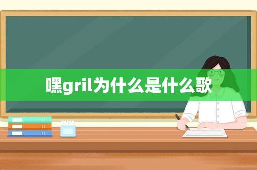 嘿gril为什么是什么歌