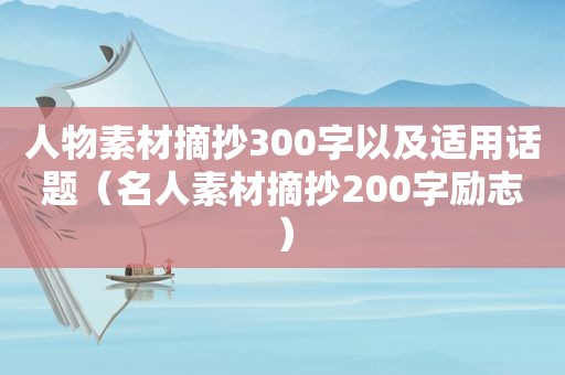 人物素材摘抄300字以及适用话题（名人素材摘抄200字励志）