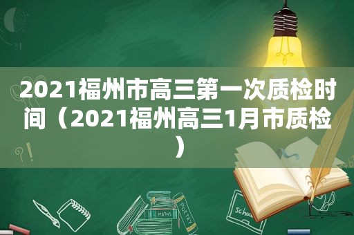 2021福州市高三第一次质检时间（2021福州高三1月市质检）